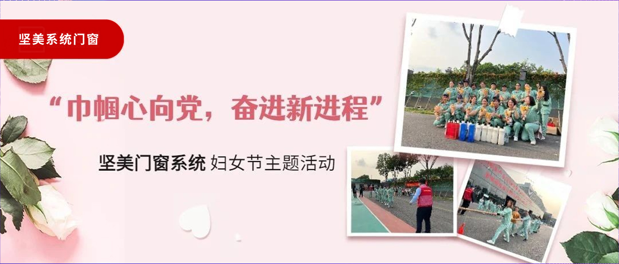 巾幗心向黨，奮進(jìn)新征程｜堅(jiān)美門窗系統(tǒng)婦女節(jié)主題活動(dòng)圓滿舉行