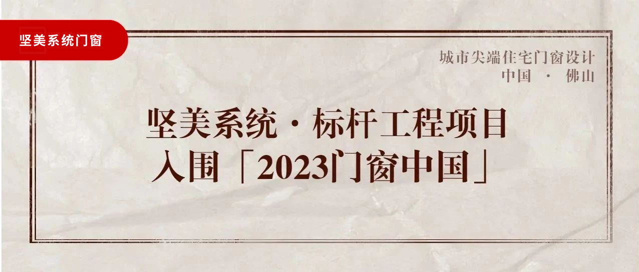 城市尖端|堅(jiān)美系統(tǒng)·標(biāo)桿工程項(xiàng)目，入圍「2023門窗中國(guó)」